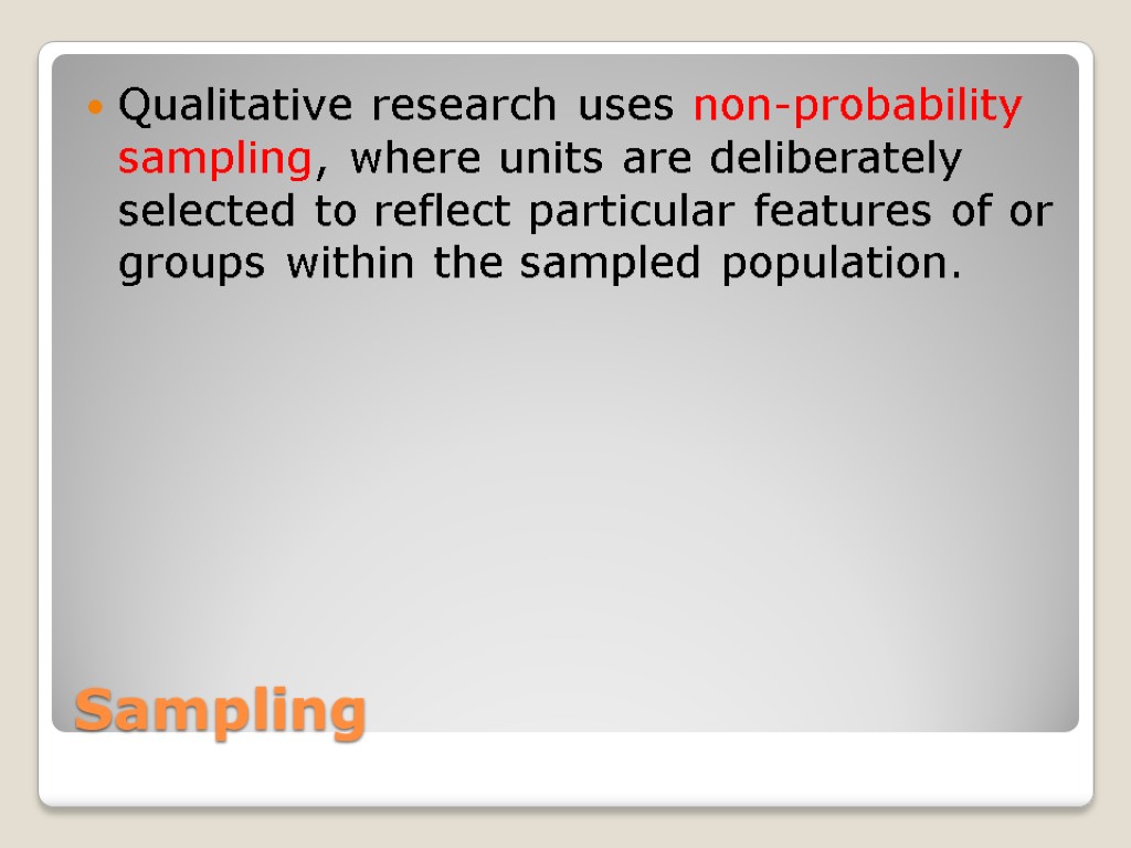 Sampling Qualitative research uses non-probability sampling, where units are deliberately selected to reflect particular